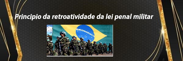 Principio da retroatividade da lei penal militar